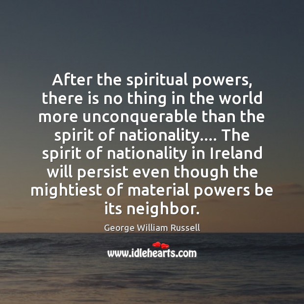 After the spiritual powers, there is no thing in the world more George William Russell Picture Quote