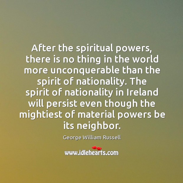 After the spiritual powers, there is no thing in the world more unconquerable than the spirit of nationality. Image