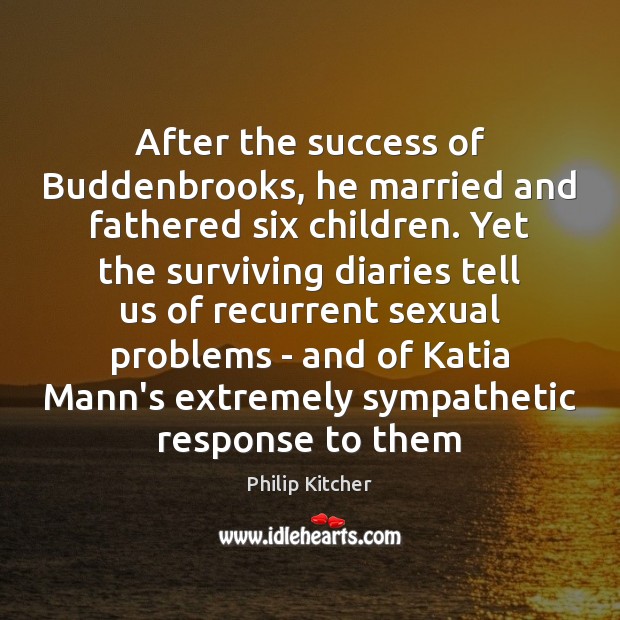 After the success of Buddenbrooks, he married and fathered six children. Yet Philip Kitcher Picture Quote