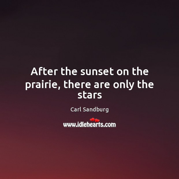 After the sunset on the prairie, there are only the stars Carl Sandburg Picture Quote