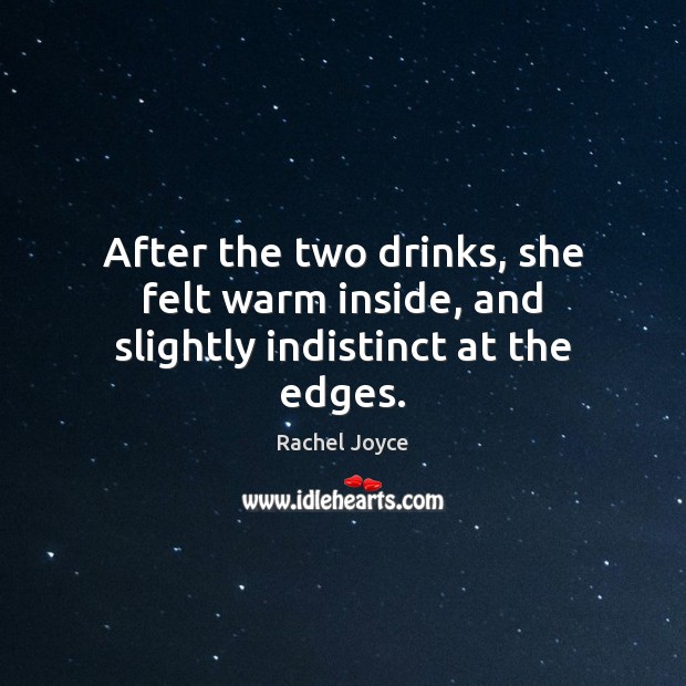 After the two drinks, she felt warm inside, and slightly indistinct at the edges. Rachel Joyce Picture Quote