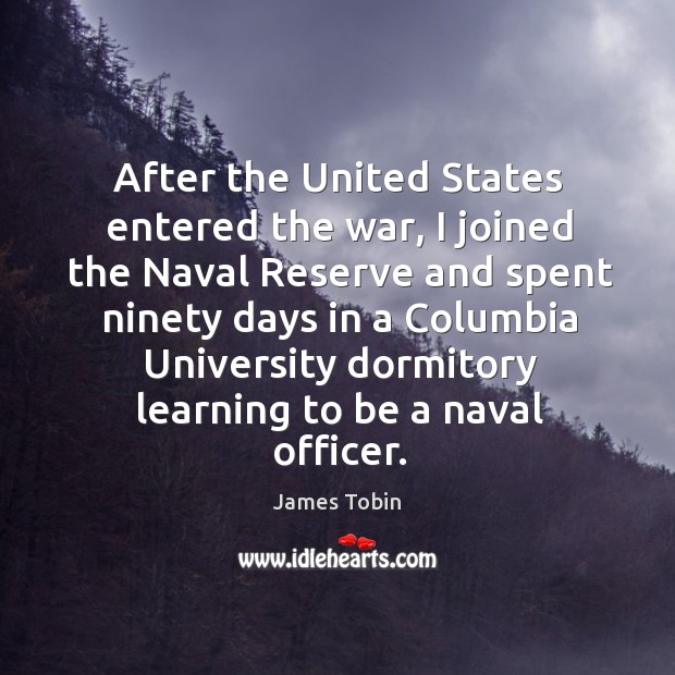 After the united states entered the war, I joined the naval reserve James Tobin Picture Quote