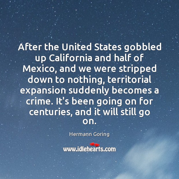 After the United States gobbled up California and half of Mexico, and Hermann Goring Picture Quote