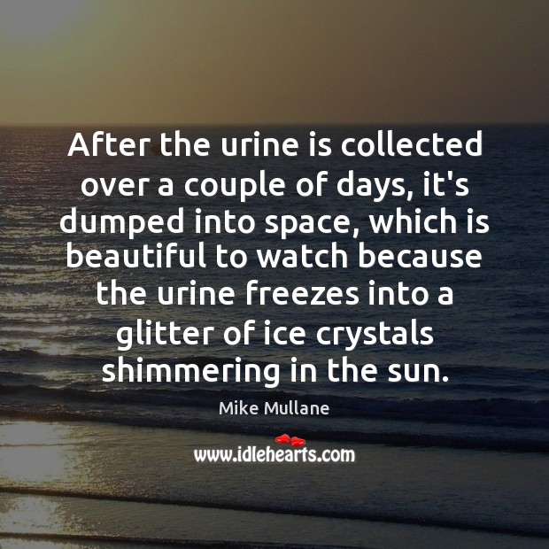 After the urine is collected over a couple of days, it’s dumped Mike Mullane Picture Quote