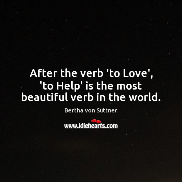 After the verb ‘to Love’, ‘to Help’ is the most beautiful verb in the world. Bertha von Suttner Picture Quote