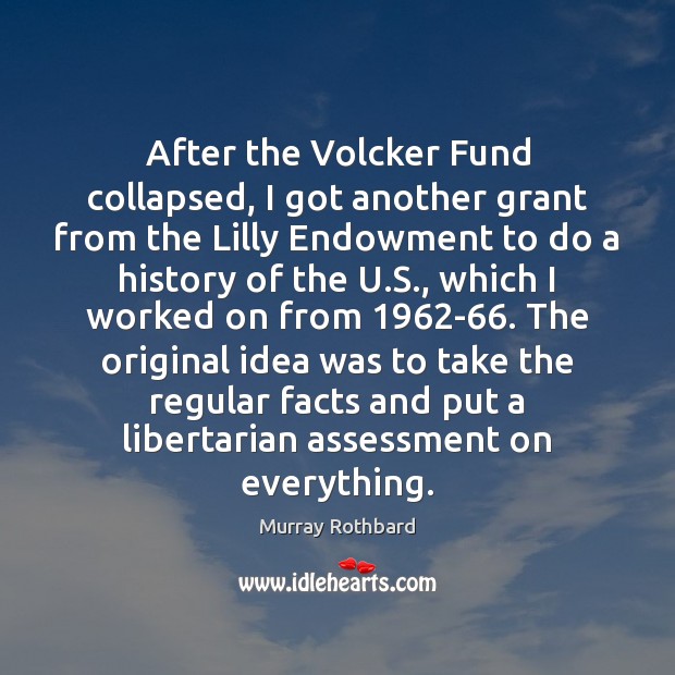 After the Volcker Fund collapsed, I got another grant from the Lilly Murray Rothbard Picture Quote