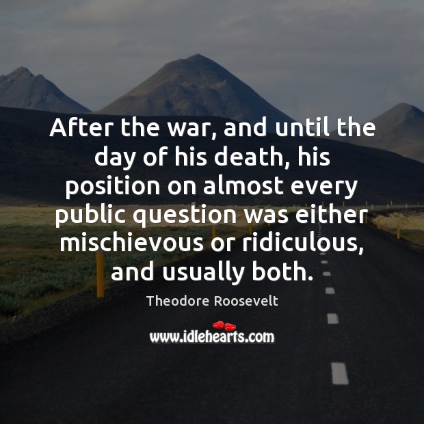 After the war, and until the day of his death, his position Theodore Roosevelt Picture Quote