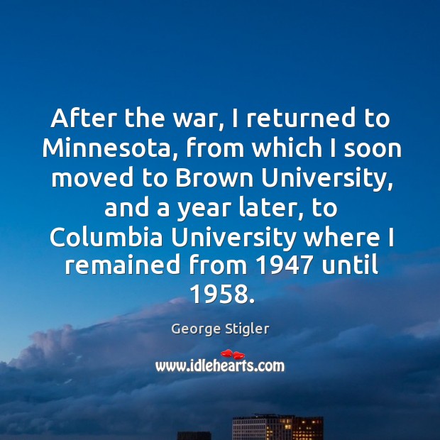 After the war, I returned to minnesota, from which I soon moved to brown university, and a year later George Stigler Picture Quote