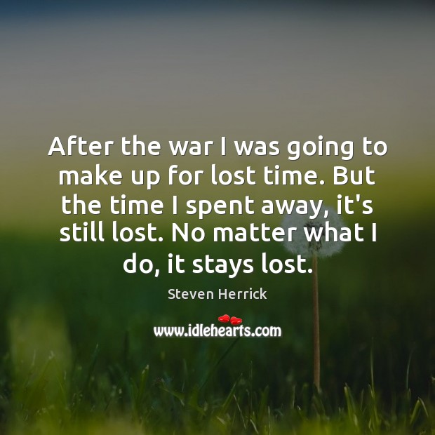 After the war I was going to make up for lost time. Steven Herrick Picture Quote