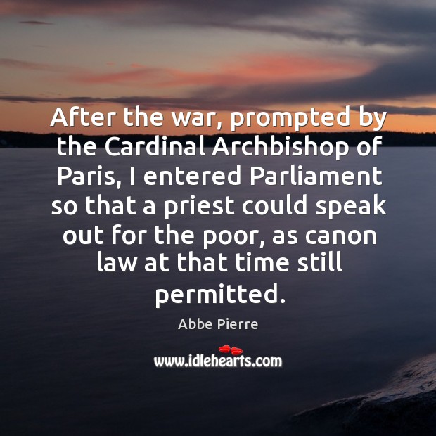 After the war, prompted by the cardinal archbishop of paris, I entered parliament so Abbe Pierre Picture Quote