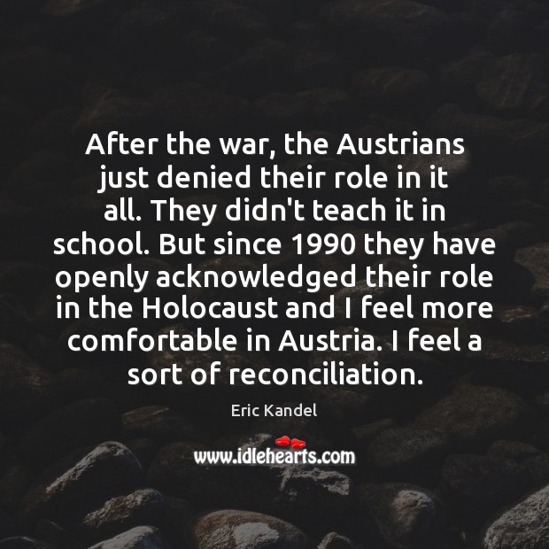 After the war, the Austrians just denied their role in it all. Eric Kandel Picture Quote
