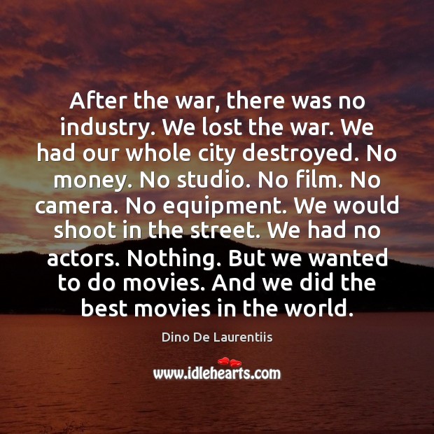 After the war, there was no industry. We lost the war. We Dino De Laurentiis Picture Quote