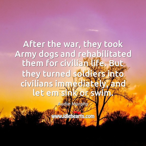After the war, they took Army dogs and rehabilitated them for civilian Audie Murphy Picture Quote