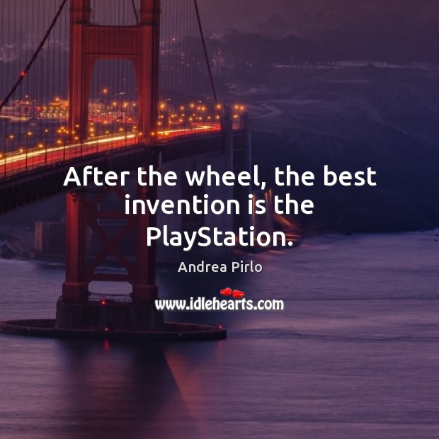 After the wheel, the best invention is the PlayStation. Andrea Pirlo Picture Quote
