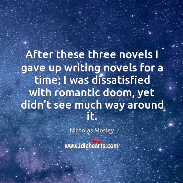 After these three novels I gave up writing novels for a time; Nicholas Mosley Picture Quote