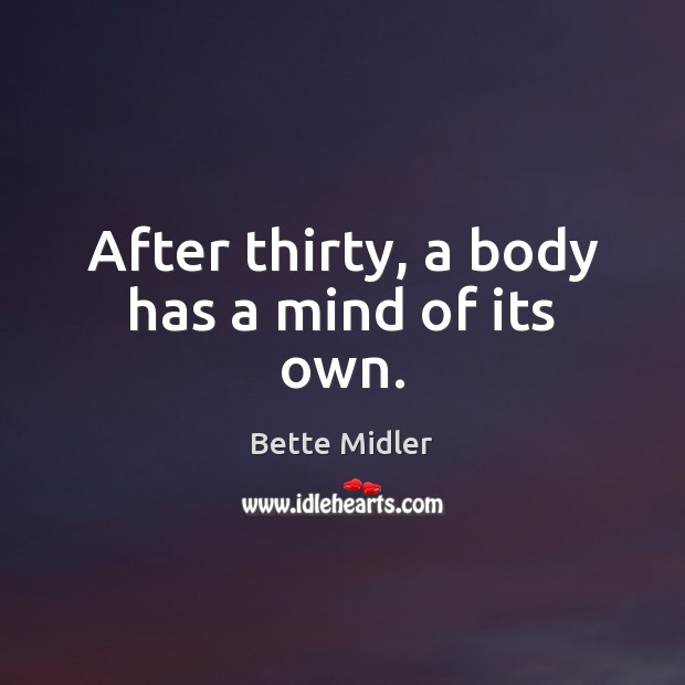 After thirty, a body has a mind of its own. Bette Midler Picture Quote