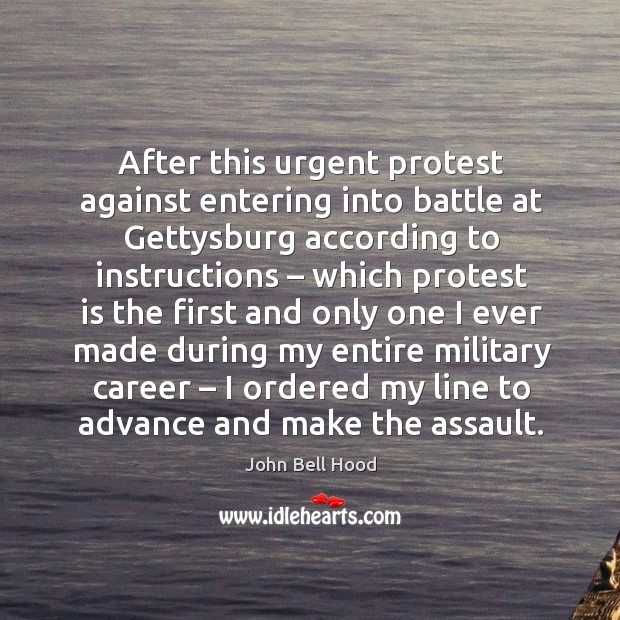 After this urgent protest against entering into battle at gettysburg according to instructions John Bell Hood Picture Quote
