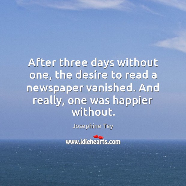 After three days without one, the desire to read a newspaper vanished. Josephine Tey Picture Quote