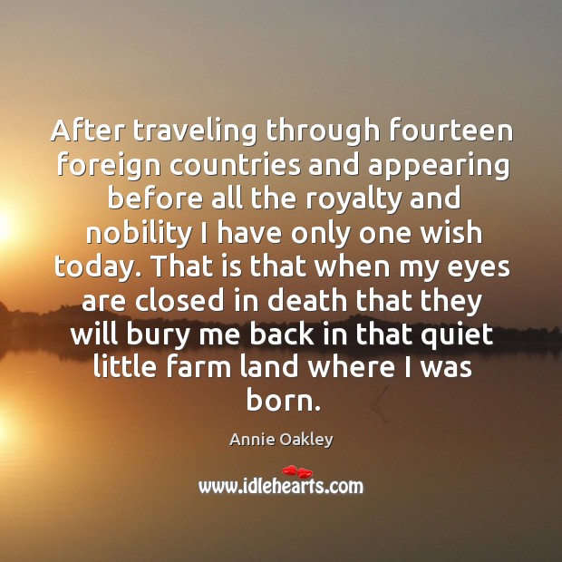 After traveling through fourteen foreign countries and appearing before all the royalty Annie Oakley Picture Quote