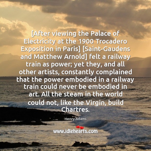 [After viewing the Palace of Electricity at the 1900 Trocadero Exposition in Paris] [ Henry Adams Picture Quote