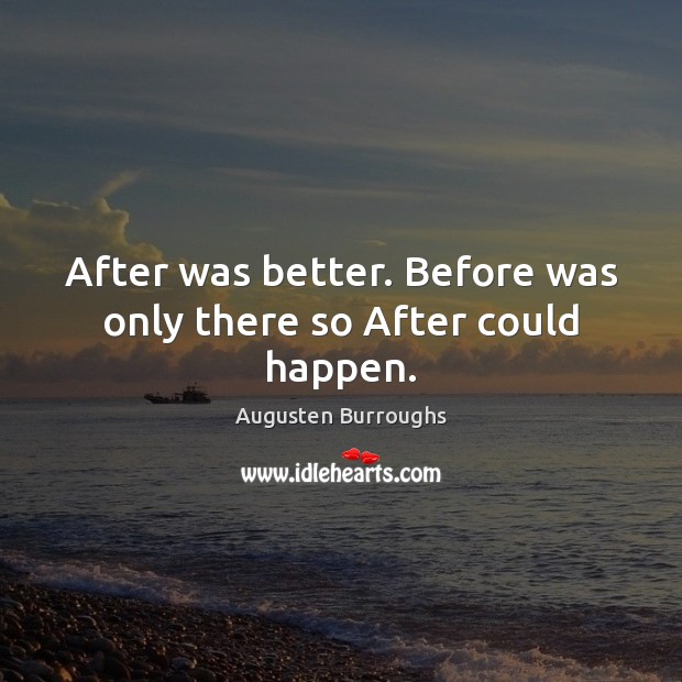 After was better. Before was only there so After could happen. Image