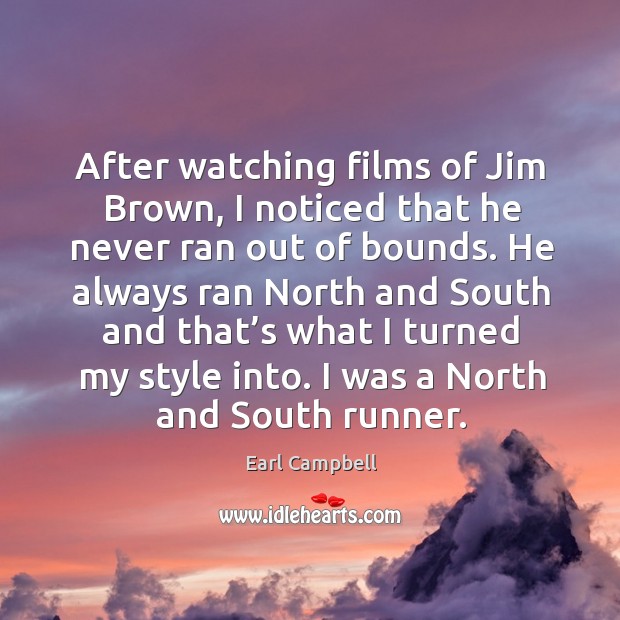 After watching films of jim brown, I noticed that he never ran out of bounds. Earl Campbell Picture Quote