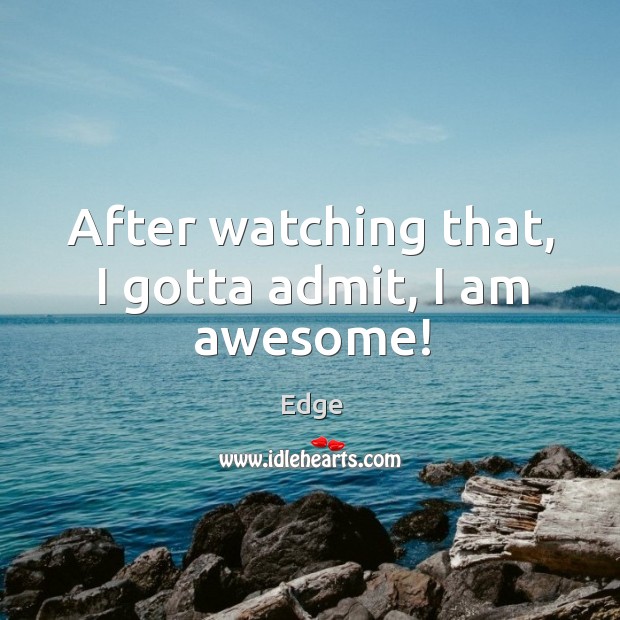 After watching that, I gotta admit, I am awesome! Edge Picture Quote