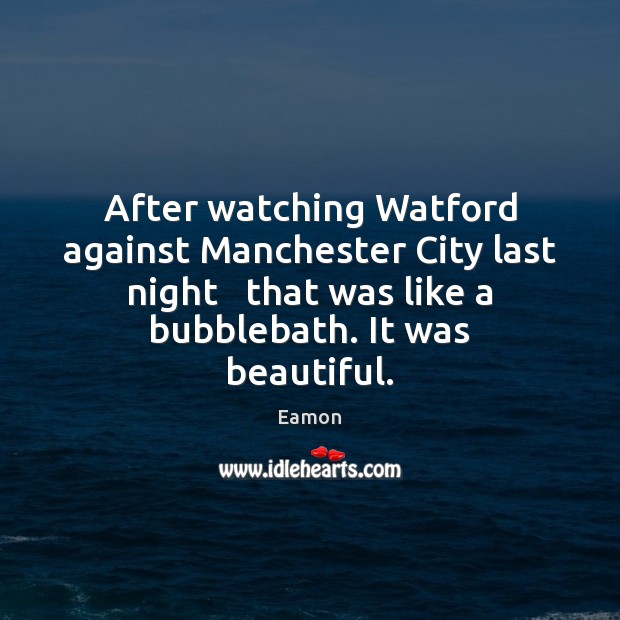 After watching Watford against Manchester City last night   that was like a Eamon Picture Quote