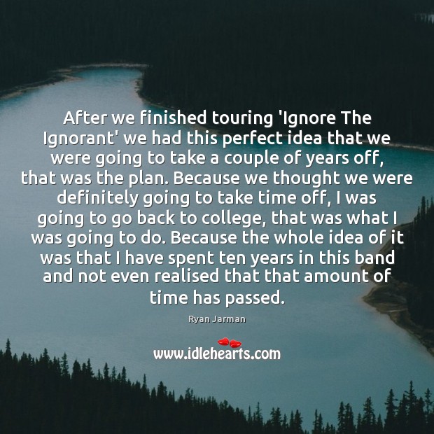After we finished touring ‘Ignore The Ignorant’ we had this perfect idea Ryan Jarman Picture Quote