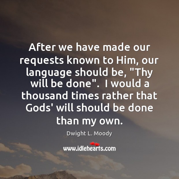 After we have made our requests known to Him, our language should Dwight L. Moody Picture Quote