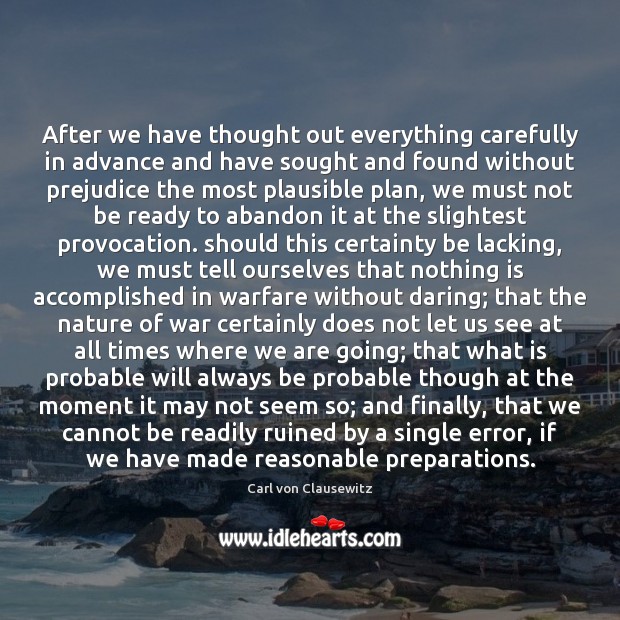 After we have thought out everything carefully in advance and have sought Carl von Clausewitz Picture Quote