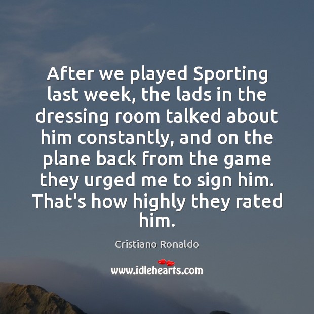 After we played Sporting last week, the lads in the dressing room Cristiano Ronaldo Picture Quote