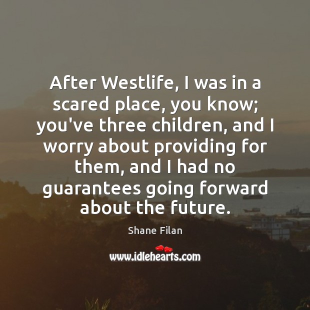 After Westlife, I was in a scared place, you know; you’ve three Shane Filan Picture Quote