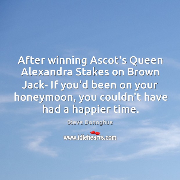 After winning Ascot’s Queen Alexandra Stakes on Brown Jack- If you’d been Steve Donoghue Picture Quote