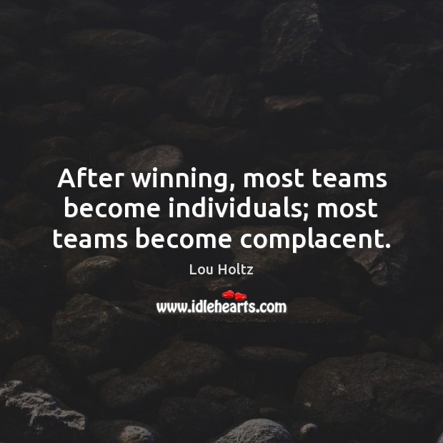 After winning, most teams become individuals; most teams become complacent. Lou Holtz Picture Quote