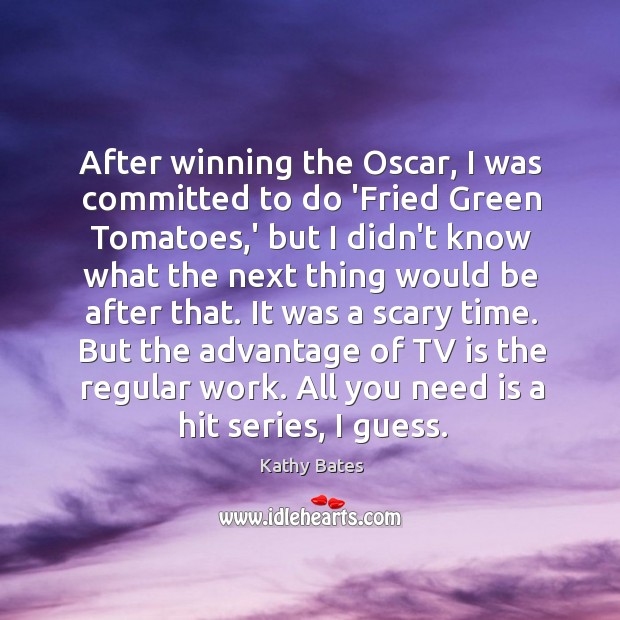 After winning the Oscar, I was committed to do ‘Fried Green Tomatoes, Kathy Bates Picture Quote