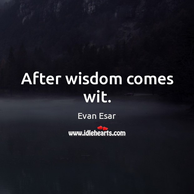 After wisdom comes wit. Evan Esar Picture Quote