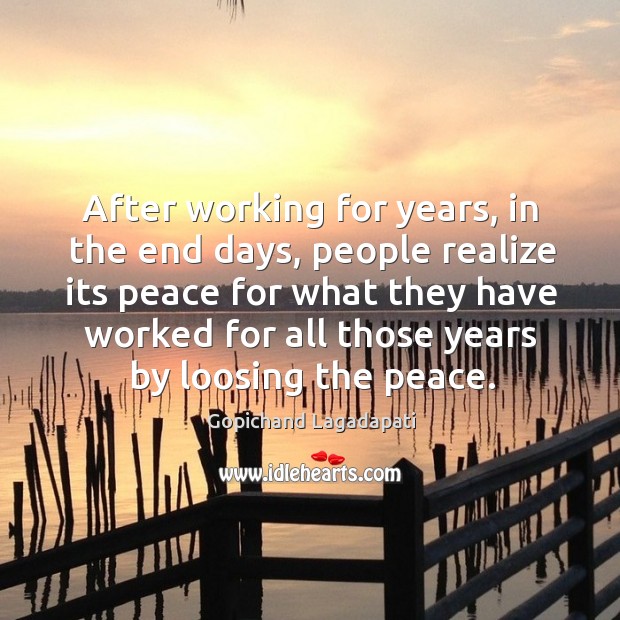 After working for years, in the end days, people realize its peace Gopichand Lagadapati Picture Quote