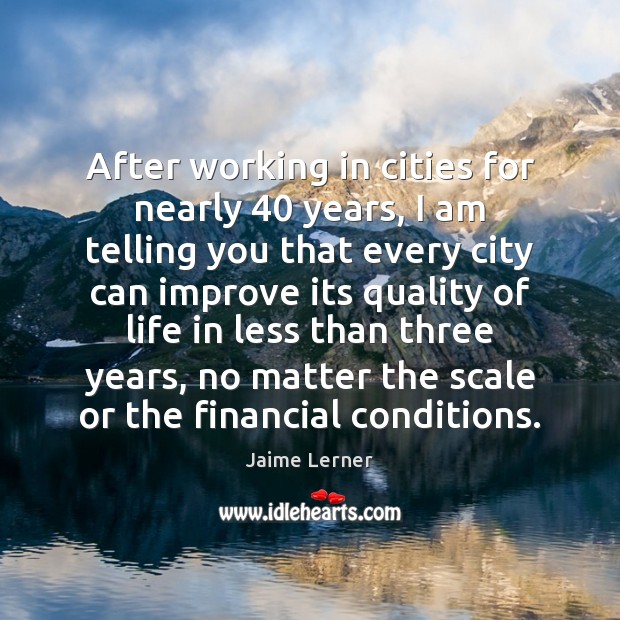 After working in cities for nearly 40 years, I am telling you that Jaime Lerner Picture Quote