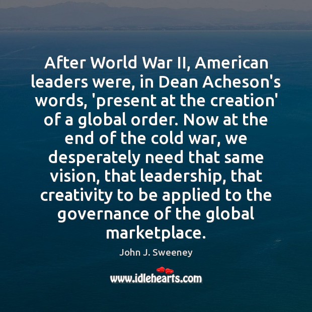 After World War II, American leaders were, in Dean Acheson’s words, ‘present John J. Sweeney Picture Quote