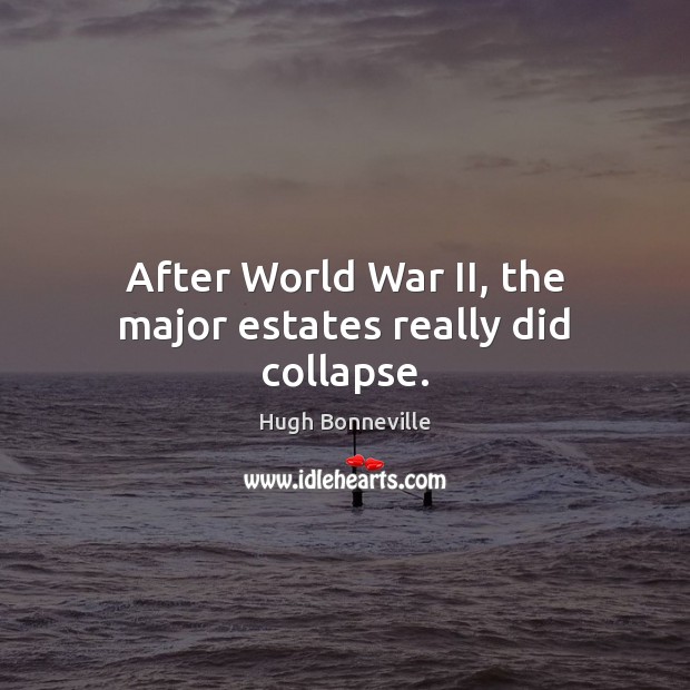 After World War II, the major estates really did collapse. Hugh Bonneville Picture Quote