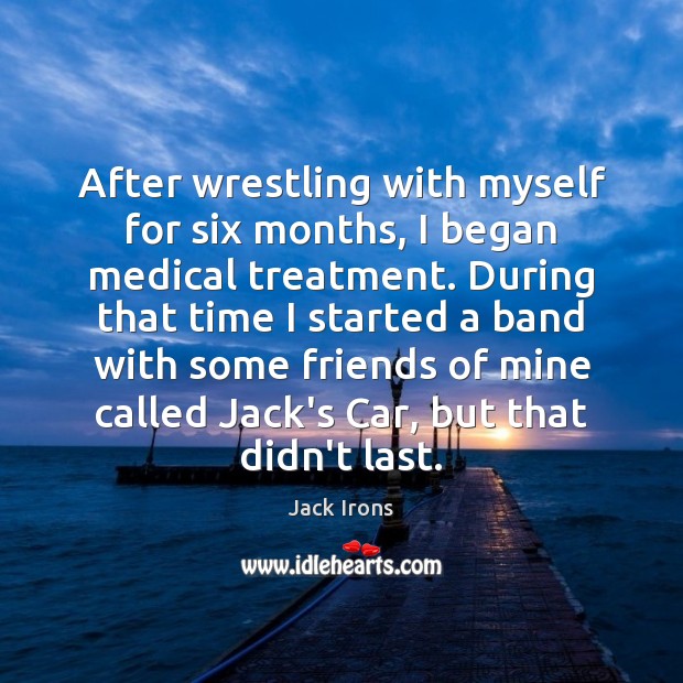 After wrestling with myself for six months, I began medical treatment. During Medical Quotes Image