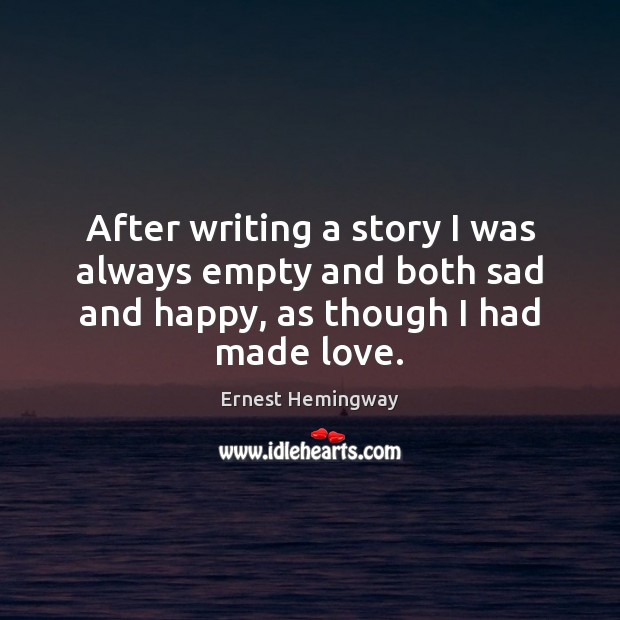 After writing a story I was always empty and both sad and Ernest Hemingway Picture Quote