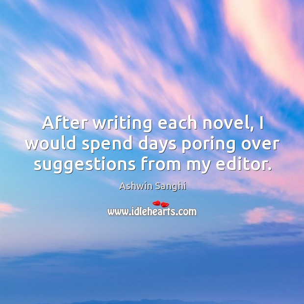 After writing each novel, I would spend days poring over suggestions from my editor. Ashwin Sanghi Picture Quote