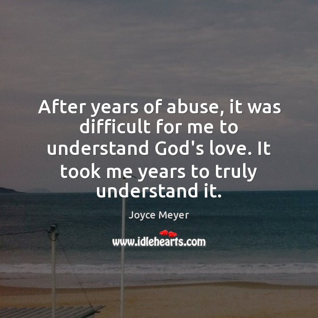 After years of abuse, it was difficult for me to understand God’s Joyce Meyer Picture Quote