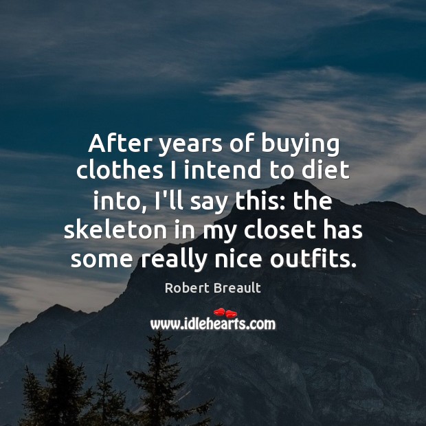 After years of buying clothes I intend to diet into, I’ll say Robert Breault Picture Quote
