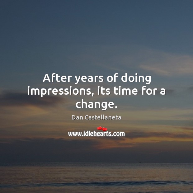 After years of doing impressions, its time for a change. Dan Castellaneta Picture Quote