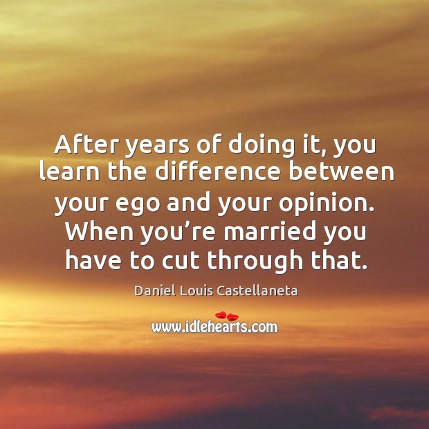 After years of doing it, you learn the difference between your ego and your opinion. Daniel Louis Castellaneta Picture Quote