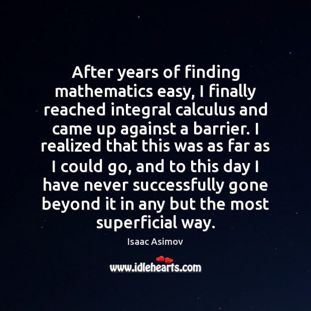 After years of finding mathematics easy, I finally reached integral calculus and Isaac Asimov Picture Quote