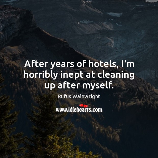 After years of hotels, I’m horribly inept at cleaning up after myself. Rufus Wainwright Picture Quote